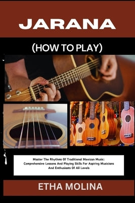 Jarana (How to Play): Master The Rhythms Of Traditional Mexican Music: Comprehensive Lessons And Playing Skills For Aspiring Musicians And E by Molina, Etha