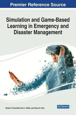 Simulation and Game-Based Learning in Emergency and Disaster Management by Drumhiller, Nicole K.