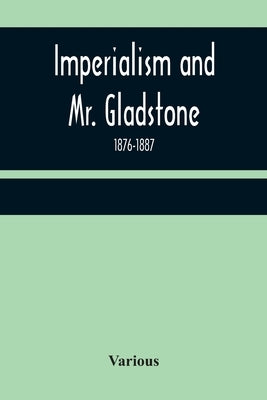 Imperialism and Mr. Gladstone; 1876-1887 by Various