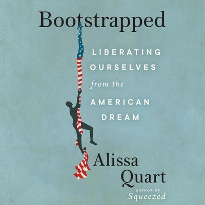 Bootstrapped: Liberating Ourselves from the American Dream by Quart, Alissa