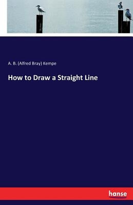 How to Draw a Straight Line by Kempe, A. B. (Alfred Bray)