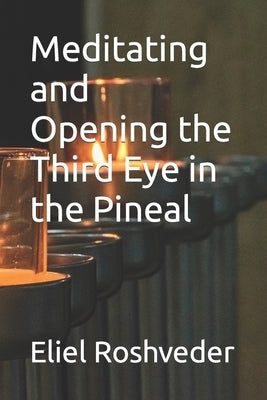 Meditating and Opening the Third Eye in the Pineal by Roshveder, Eliel