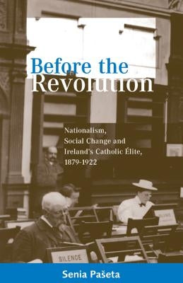 Before the Revolution: Nationalism, Social Change and Ireland's Catholic Elite, 1879-1922 by Paseta, Senia