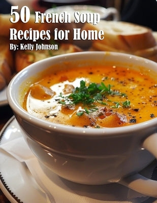 50 French Soup Recipes for Home by Johnson, Kelly