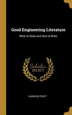 Good Engineering Literature: What to Read and How to Write by Frost, Harwood