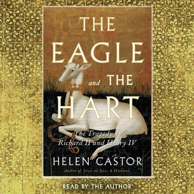 The Eagle and the Hart: The Tragedy of Richard II and Henry IV by Castor, Helen