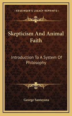 Skepticism and Animal Faith: Introduction to a System of Philosophy by Santayana, George