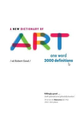 A New Dictionary of Art: One word - 3000 definitions by Good, Robert