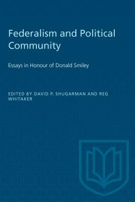 Federalism and Political Community: Essays in Honour of Donald Smiley by Shugarman, David