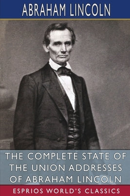 The Complete State of the Union Addresses of Abraham Lincoln (Esprios Classics) by Lincoln, Abraham