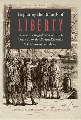 Exploring the Bounds of Liberty: Political Writings of Colonial British America from the Glorious Revolution to the American Revolution by Greene, Jack P.