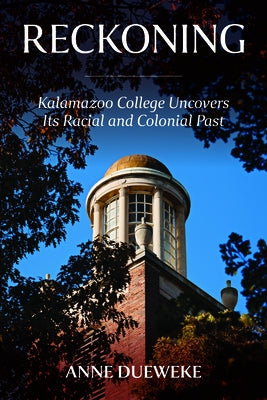 Reckoning: Kalamazoo College Uncovers Its Racial and Colonial Past by Dueweke, Anne