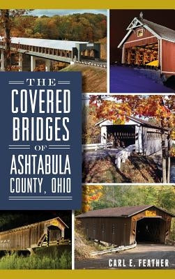 The Covered Bridges of Ashtabula County, Ohio by Feather, Carl E.