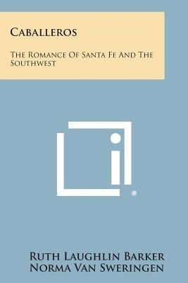 Caballeros: The Romance of Santa Fe and the Southwest by Barker, Ruth Laughlin