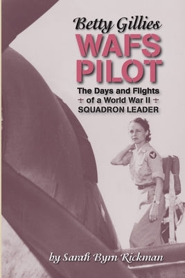 Betty Gillies WAFS Pilot: The Days and Flights of a World War II Squadron Leader by Rickman, Sarah Byrn