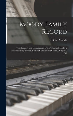 Moody Family Record: the Ancestry and Descendants of Dr. Thomas Moody, a Revolutionary Soldier, Born in Cumberland County, Virginia, 1759 by Moody, E. Grant 1919- Editor