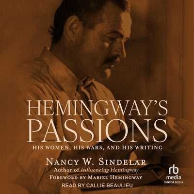 Hemingway's Passions: His Women, His Wars, and His Writing by Sindelar, Nancy W.