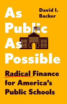 As Public as Possible: Radical Finance for America's Public Schools by Backer, David I.