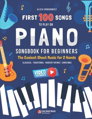 First 100 Songs to Play on Piano I Songbook for Beginners: The Easiest Sheet Music for 2 Hands I Big Book for Kids Teens Adults Teachers I Classical T by Urbanowicz, Alicja