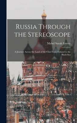 Russia Through the Stereoscope: A Journey Across the Land of the Czar From Finland to the Black Sea by Emery, Mabel Sarah