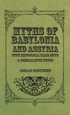 Myths of Babylonia and Assyria - With Historical Narrative & Comparative Notes by MacKenzie, Donald A.