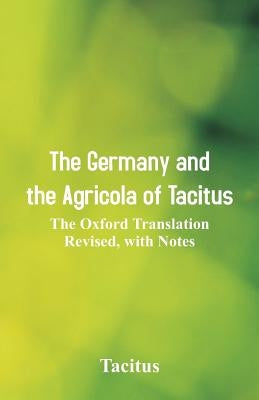 The Germany and the Agricola of Tacitus: The Oxford Translation Revised, with Notes by Tacitus