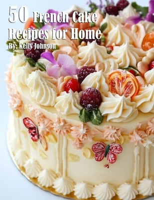 50 French Cake Flavor Recipes for Home by Johnson, Kelly