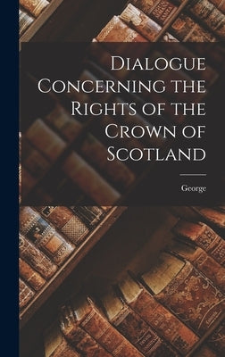 Dialogue Concerning the Rights of the Crown of Scotland by Buchanan, George 1506-1582