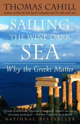 Sailing the Wine-Dark Sea: Why the Greeks Matter by Cahill, Thomas