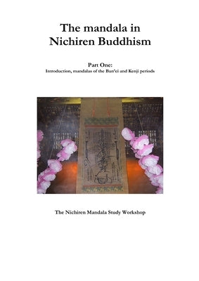 The mandala in Nichiren Buddhism, Part One: Introduction, mandalas of the Bun'ei and Kenji periods (Paperback Edition) by The Nichiren Mandala Study Workshop