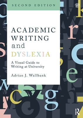 Academic Writing and Dyslexia: A Visual Guide to Writing at University by Wallbank, Adrian J.