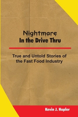 Nightmare In The Drive Thru: True and Untold Stories from the Fast Food Industry by Hopler, Kevin J.