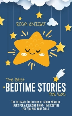 The Best Bedtime Stories for Kids: The Ultimate Collection of Short Mindful Tales for a Relaxing Night-Time Routine for You and Your Child by Knight, Rosa