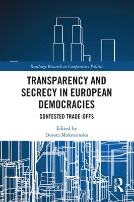 Transparency and Secrecy in European Democracies: Contested Trade-Offs by Mokrosinska, Dorota