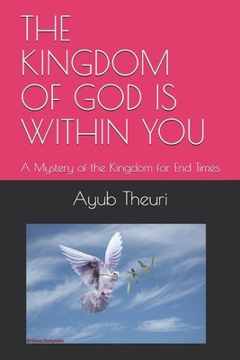 The Kingdom of God Is Within You: A Mystery of the Kingdom for End Times by Theuri, Ayub Kariuki