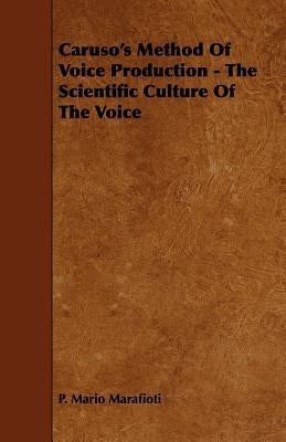 Caruso's Method Of Voice Production - The Scientific Culture Of The Voice by Marafioti, P. Mario