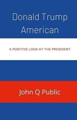 Donald Trump American: A Positive look At The President by Public, John Q.