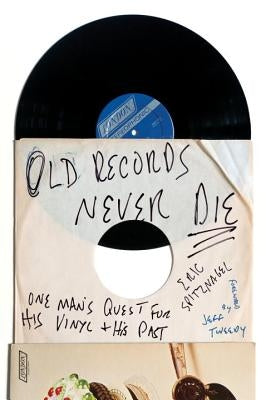 Old Records Never Die: One Man's Quest for His Vinyl and His Past by Spitznagel, Eric