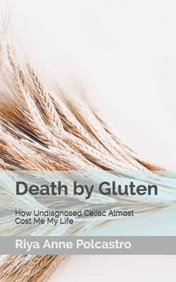 Death by Gluten: How Undiagnosed Celiac Almost Cost Me My Life by Polcastro, Riya Anne