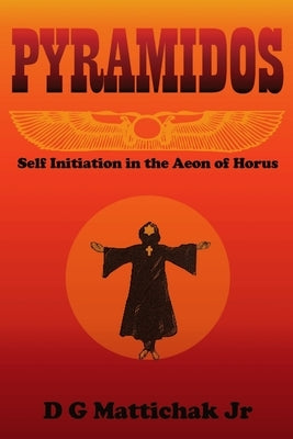 Pyramidos- Self Initiation in the Aeon of Horus by Mattichak, D. G., Jr.