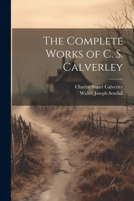 The Complete Works of C. S. Calverley by Calverley, Charles Stuart