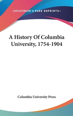 A History Of Columbia University, 1754-1904 by Columbia University Press