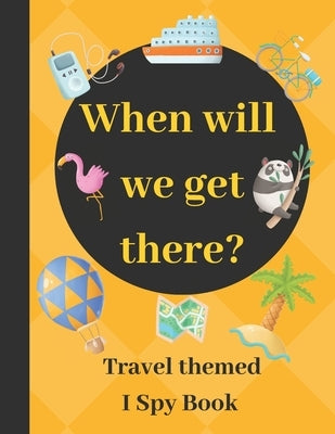 When will we get there?: Travel themed I spy book - guessing game book for 2-5 year old kids in preschool and kindergarten learning alphabets by Press, Little Hill