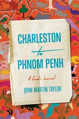 Charleston to Phnom Penh: A Cook's Journal by Taylor, John Martin