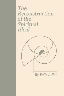 The Reconstruction of the Spiritual Ideal by Adler, Felix