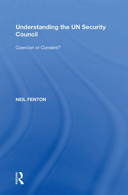 Understanding the UN Security Council: Coercion or Consent? by Fenton, Neil