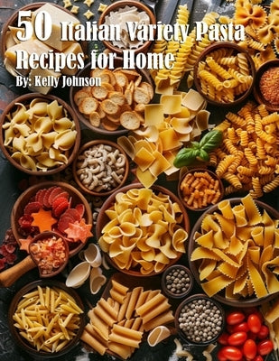 50 Italian Pasta Variety Recipes for Home by Johnson, Kelly