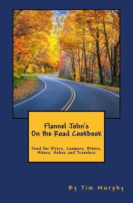 Flannel John's on the Road Cookbook: Food for Rvers, Campers, Bikers, Hikers, Hobos and Travelers by Murphy, Tim