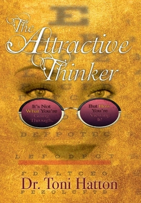 The Attractive Thinker: It's Not What You're Going Through, But How You're Viewing It! by Hatton, Toni