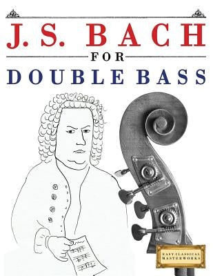 J. S. Bach for Double Bass: 10 Easy Themes for Double Bass Beginner Book by Easy Classical Masterworks